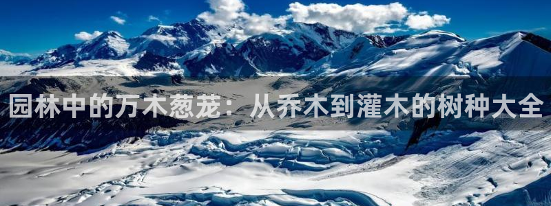新宝gg可乐88383：园林中的万木葱茏：从乔木到灌木的树种大全