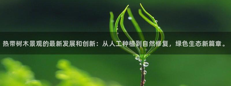 新宝gg开：热带树木景观的最新发展和创新：从人工种植到自然修复，绿色生态新篇章。