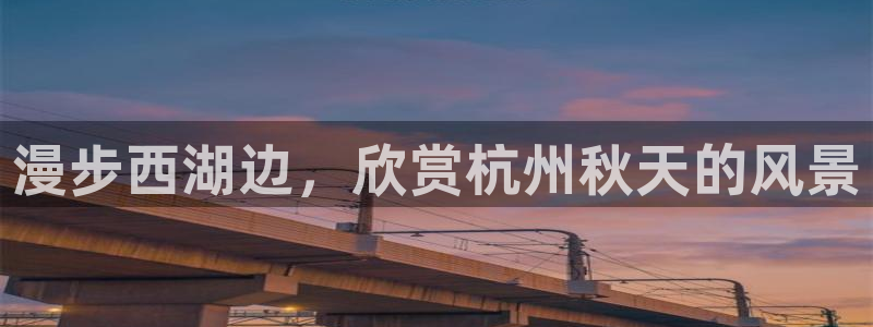 新宝gg开奖结果可信吗:漫步西湖边,欣赏杭州秋天的风景