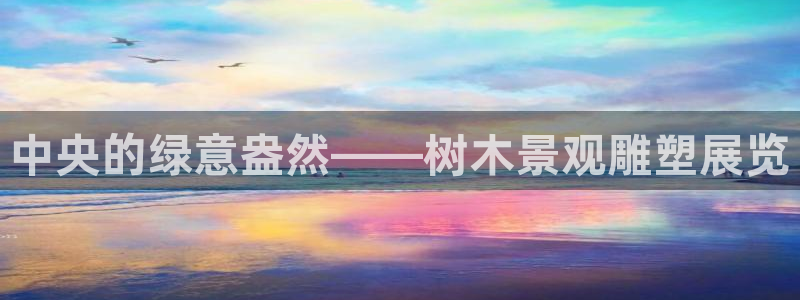 新宝gg一创造奇迹：中央的绿意盎然——树木景观雕塑展览