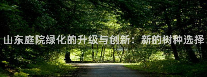 新宝gg 主管：山东庭院绿化的升级与创新：新的树种选择