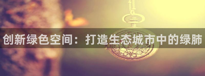 谁有新宝GG：创新绿色空间：打造生态城市中的绿肺