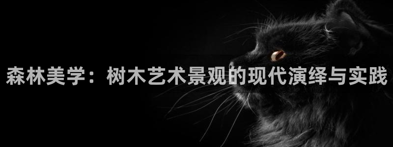 新宝gg测试：森林美学：树木艺术景观的现代演绎与实践