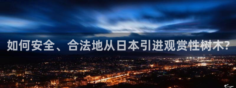 新宝gg注册cqdellar：如何安全、合法地从日本引进观赏性树木?