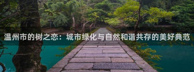 新宝gg注销:温州市的树之恋:城市绿化与自然和谐共存的美好典范